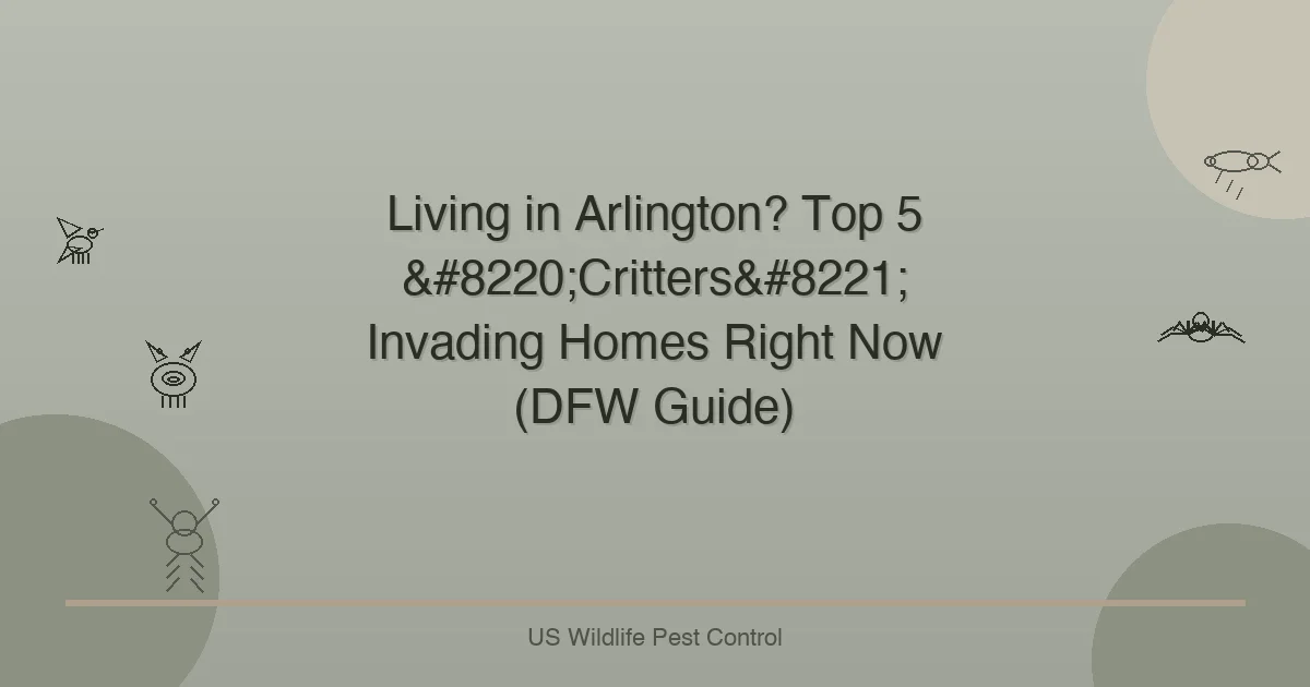 Living in Arlington? Top 5 “Critters” Invading Homes Right Now (DFW Guide)